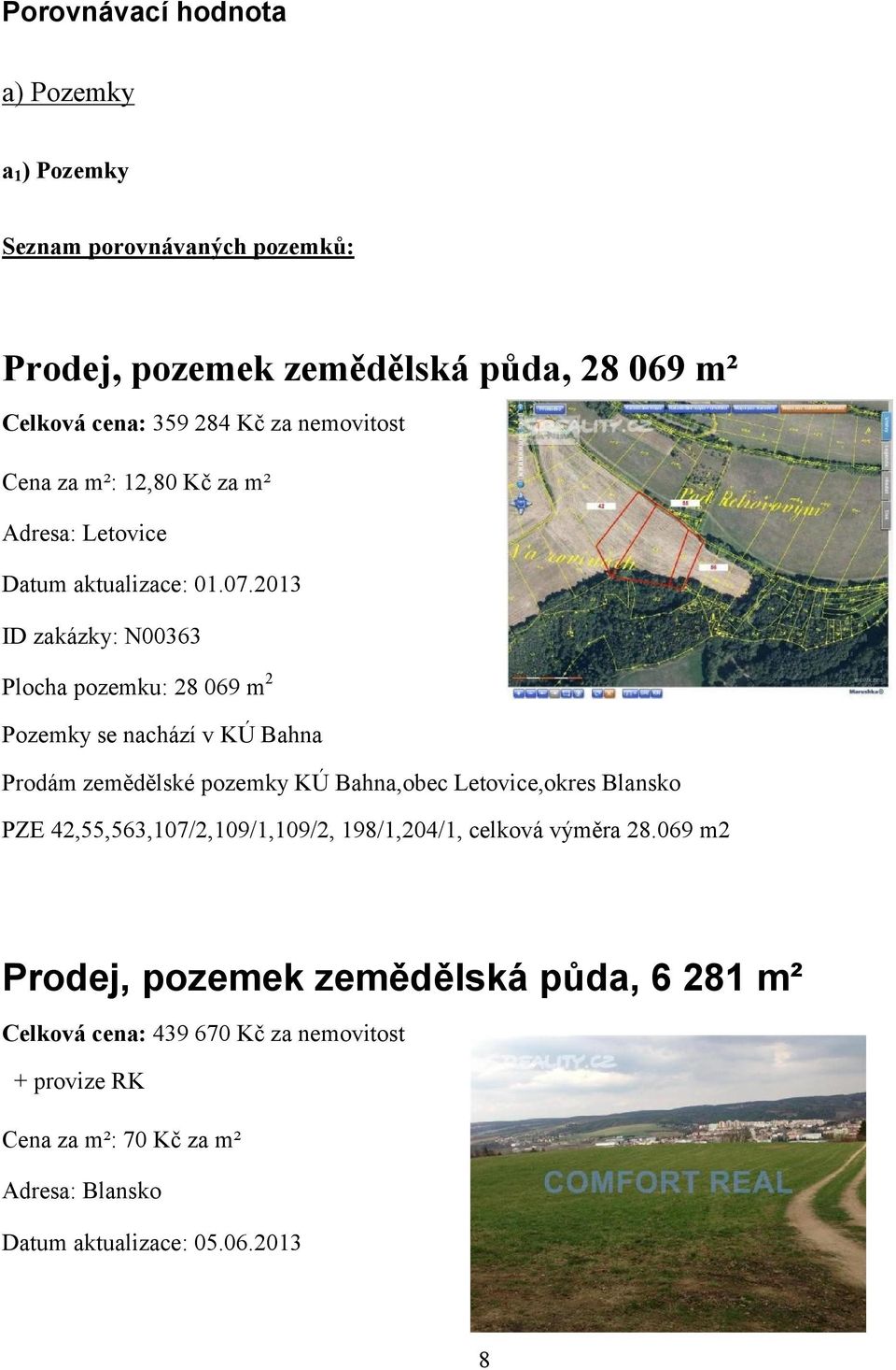2013 ID zakázky: N00363 Plocha pozemku: 28 069 m 2 Pozemky se nachází v KÚ Bahna Prodám zemědělské pozemky KÚ Bahna,obec Letovice,okres Blansko PZE