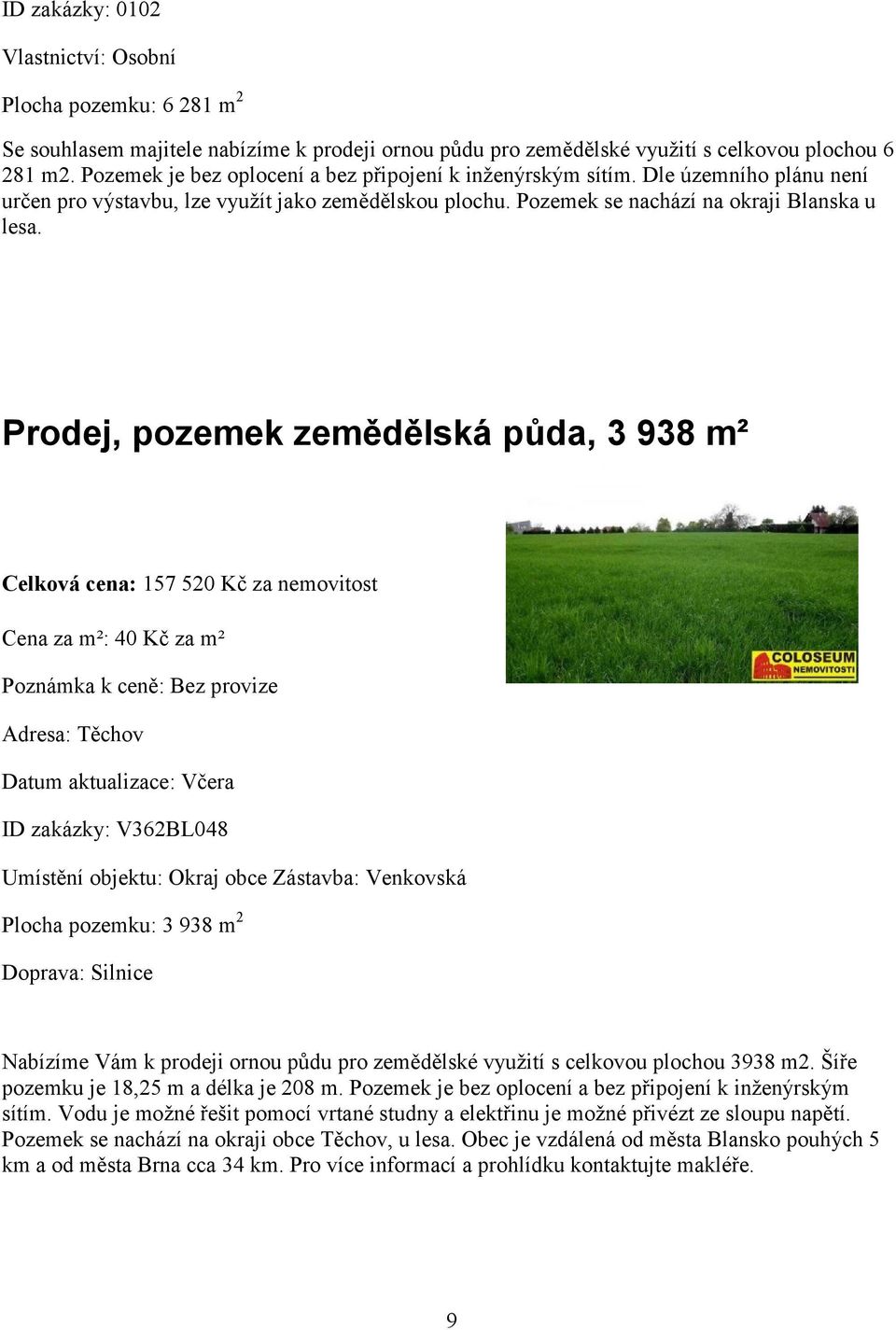 Prodej, pozemek zemědělská půda, 3 938 m² Celková cena: 157 520 Kč za nemovitost Cena za m²: 40 Kč za m² Poznámka k ceně: Bez provize Adresa: Těchov Datum aktualizace: Včera ID zakázky: V362BL048