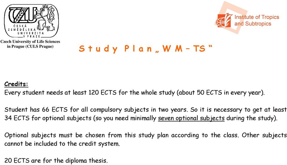 So it is necessary to get at least 34 ECTS for optional subjects (so you need minimally seven optional subjects during the study).