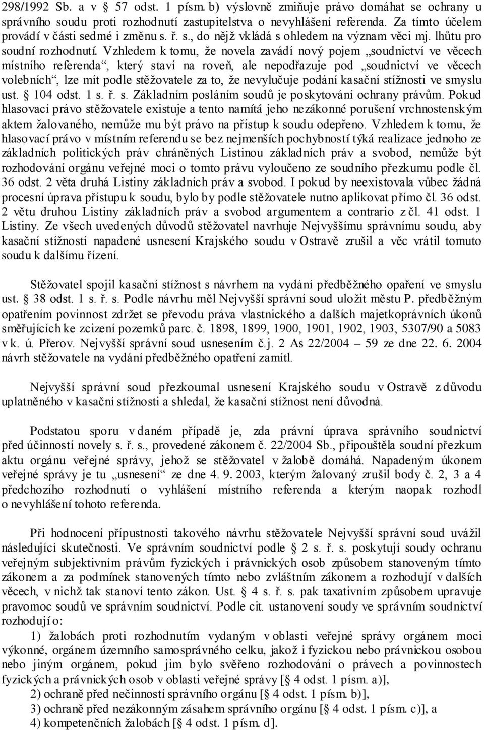 Vzhledem k tomu, že novela zavádí nový pojem soudnictví ve věcech místního referenda, který staví na roveň, ale nepodřazuje pod soudnictví ve věcech volebních, lze mít podle stěžovatele za to, že