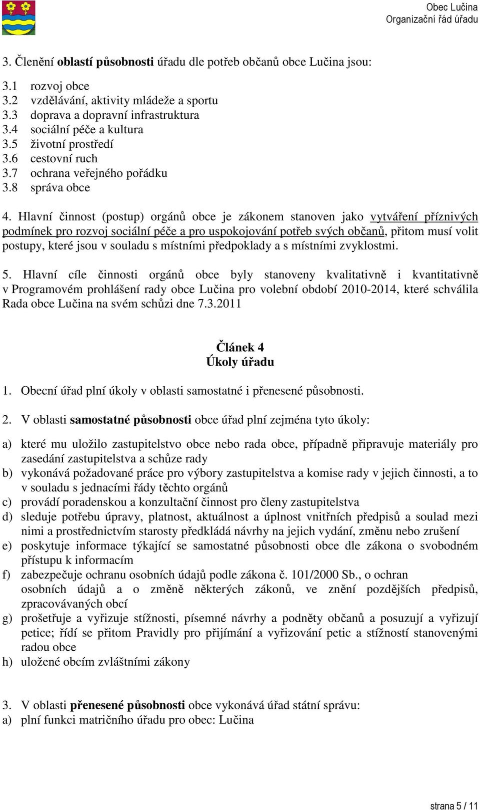 Hlavní činnost (postup) orgánů obce je zákonem stanoven jako vytváření příznivých podmínek pro rozvoj sociální péče a pro uspokojování potřeb svých občanů, přitom musí volit postupy, které jsou v