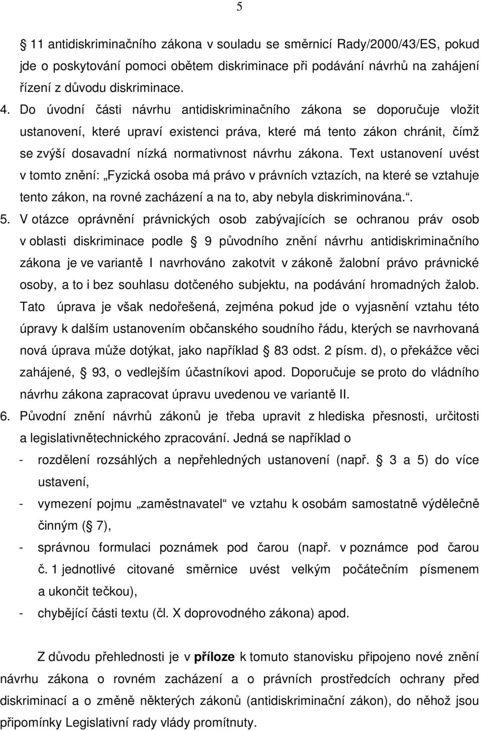 Text ustanovení uvést v tomto znění: Fyzická osoba má právo v právních vztazích, na které se vztahuje tento zákon, na rovné zacházení a na to, aby nebyla diskriminována.. 5.