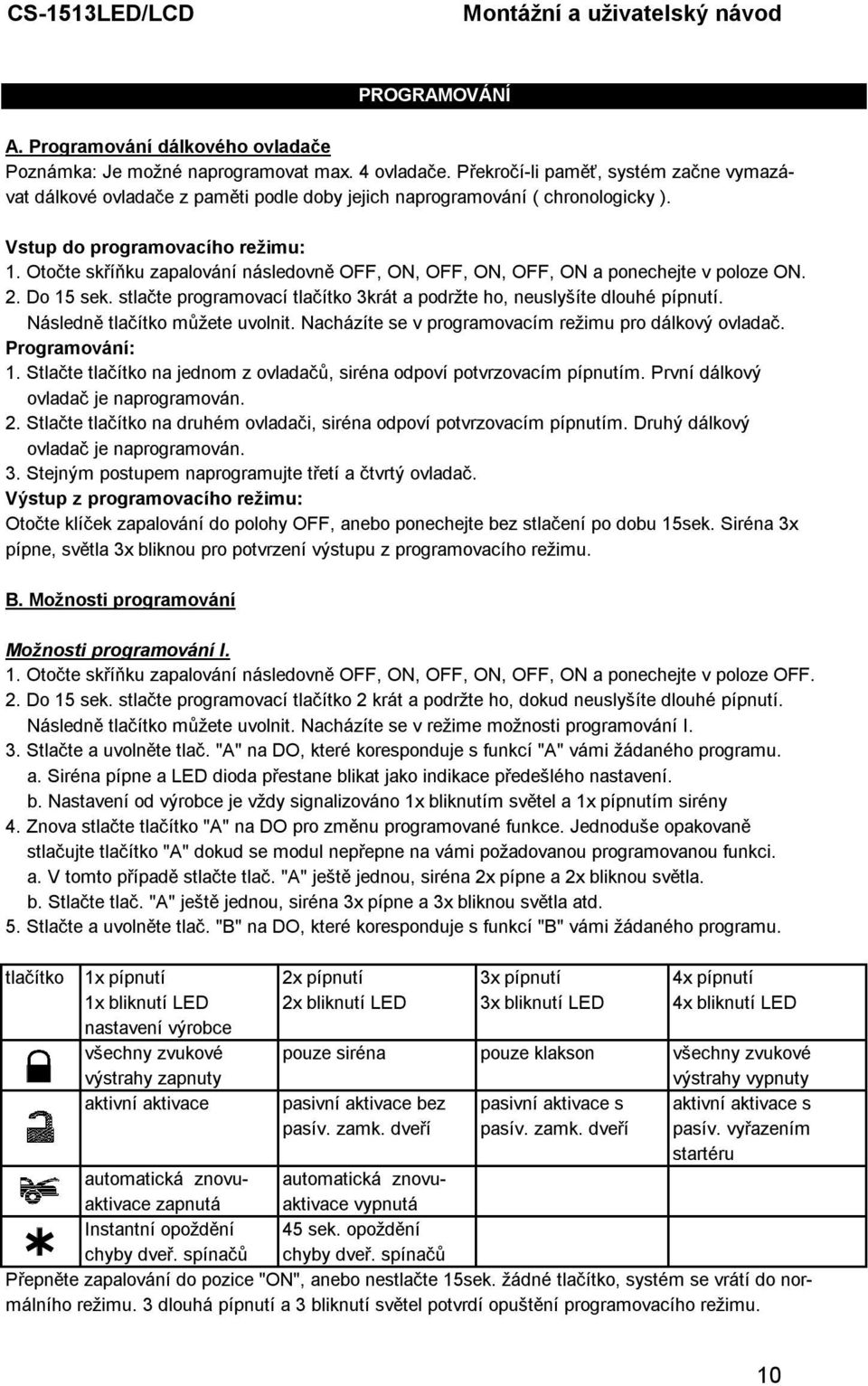 Otočte skříňku zapalování následovně OFF, ON, OFF, ON, OFF, ON a ponechejte v poloze ON. 2. Do 15 sek. stlačte programovací tlačítko 3krát a podržte ho, neuslyšíte dlouhé pípnutí.