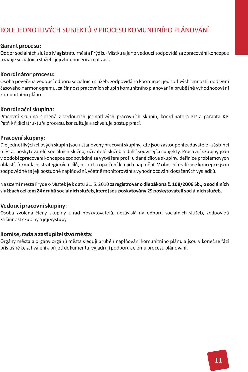 Koordinátor procesu: Osoba povìøená vedoucí odboru sociálních služeb, zodpovídá za koordinaci jednotlivých èinností, dodržení èasového harmonogramu, za èinnost pracovních skupin komunitního plánování