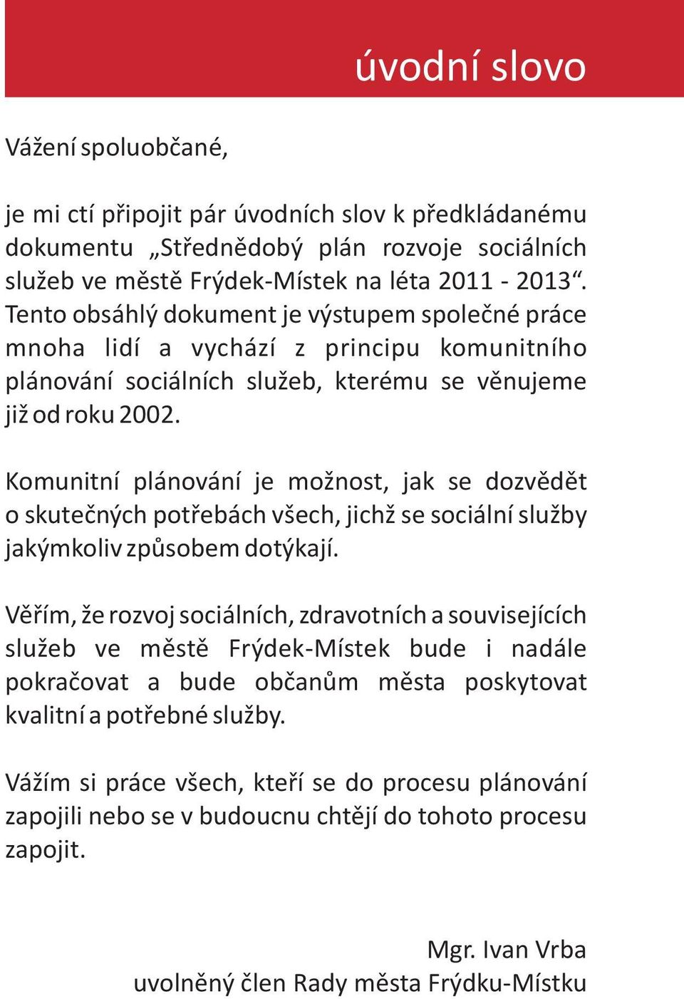 Komunitní plánování je možnost, jak se dozvìdìt o skuteèných potøebách všech, jichž se sociální služby jakýmkoliv zpùsobem dotýkají.