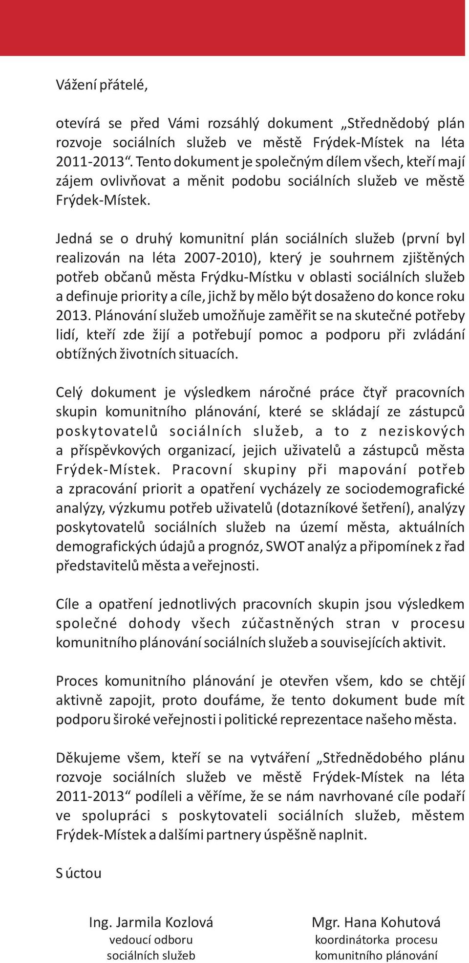 Jedná se o druhý komunitní plán sociálních služeb (první byl realizován na léta 27-21), který je souhrnem zjištìných potøeb obèanù mìsta Frýdku-Místku v oblasti sociálních služeb a definuje priority