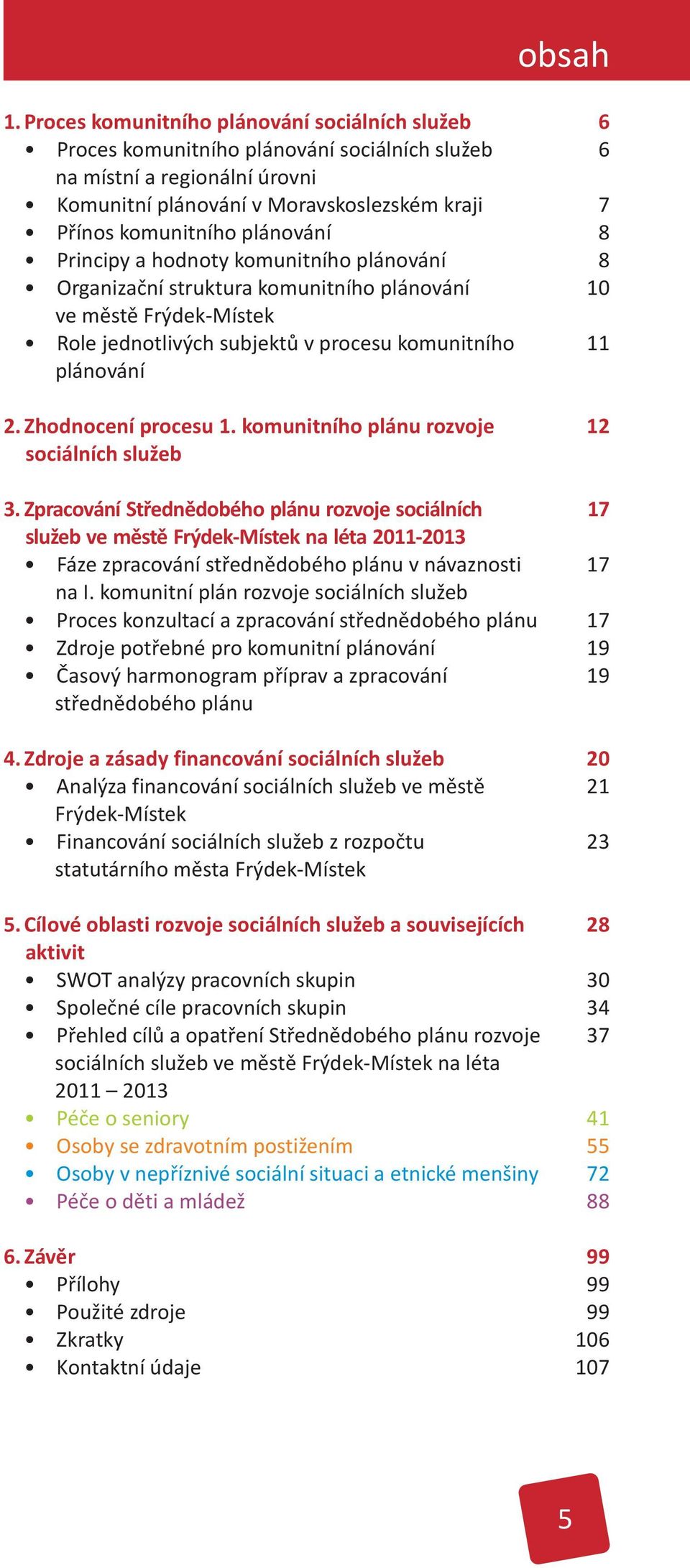 Principy a hodnoty komunitního plánování Organizaèní struktura komunitního plánování ve mìstì Frýdek-Místek Role jednotlivých subjektù v procesu komunitního plánování 2. Zhodnocení procesu 1.