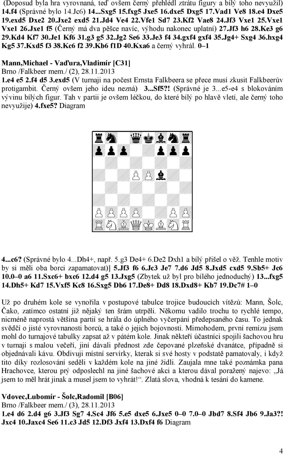 Je3 f4 34.gxf4 gxf4 35.Jg4+ Sxg4 36.hxg4 Kg5 37.Kxd5 f3 38.Kc6 f2 39.Kb6 f1d 40.Kxa6 a černý vyhrál. 0 1 Mann,Michael - Vaďura,Vladimír [C31] Brno /Falkbeer mem./ (2), 28.11.2013 1.e4 e5 2.f4 d5 3.
