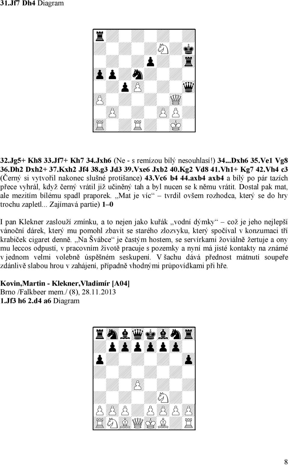 axb4 axb4 a bílý po pár tazích přece vyhrál, když černý vrátil již učiněný tah a byl nucen se k němu vrátit. Dostal pak mat, ale mezitím bílému spadl praporek.