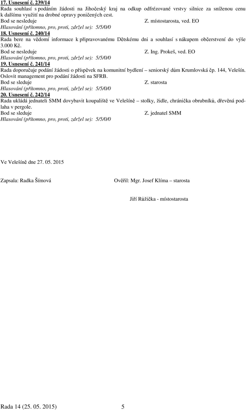 241/14 Rada doporučuje podání žádosti o příspěvek na komunitní bydlení seniorský dům Krumlovská čp. 144, Velešín. Oslovit management pro podání žádosti na SFRB. 20. Usnesení č.