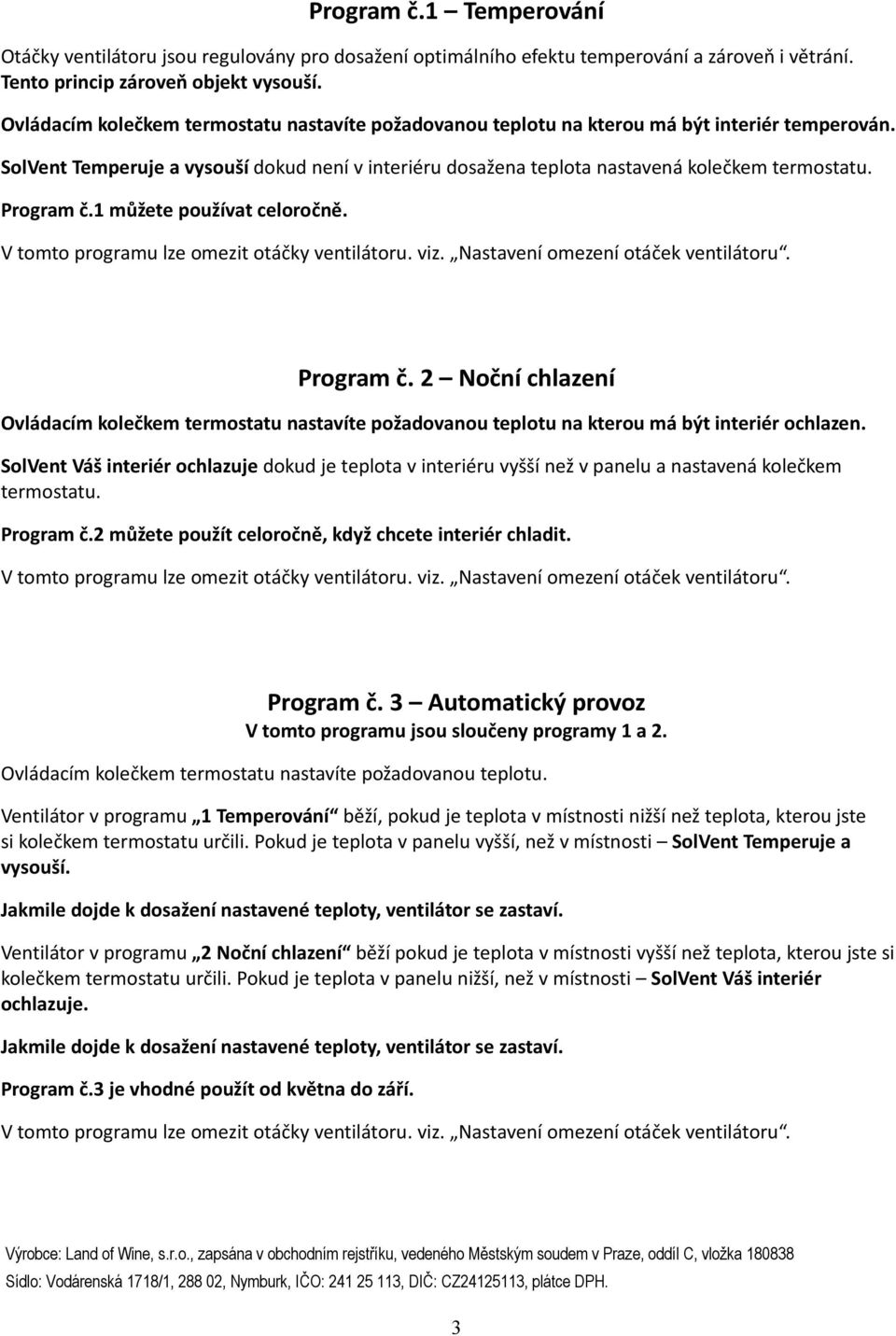 Program č.1 můžete používat celoročně. Program č. 2 Noční chlazení Ovládacím kolečkem termostatu nastavíte požadovanou teplotu na kterou má být interiér ochlazen.