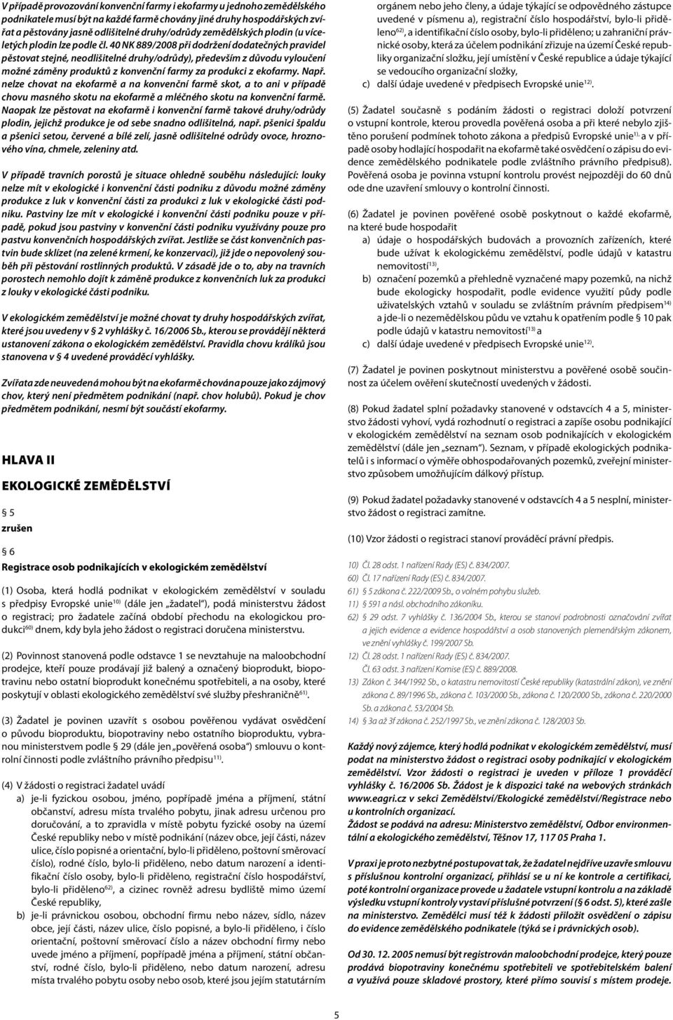 40 NK 889/2008 při dodržení dodatečných pravidel pěstovat stejné, neodlišitelné druhy/odrůdy), především z důvodu vyloučení možné záměny produktů z konvenční farmy za produkci z ekofarmy. Např.