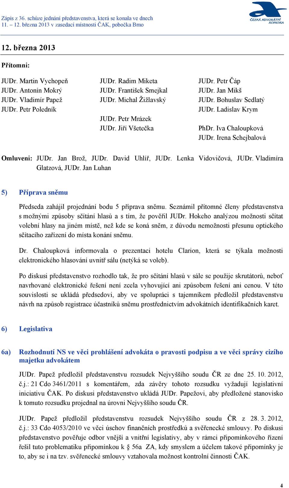 Lenka Vidovičová, JUDr. Vladimíra Glatzová, JUDr. Jan Luhan 5) Příprava sněmu Předseda zahájil projednání bodu 5 příprava sněmu.