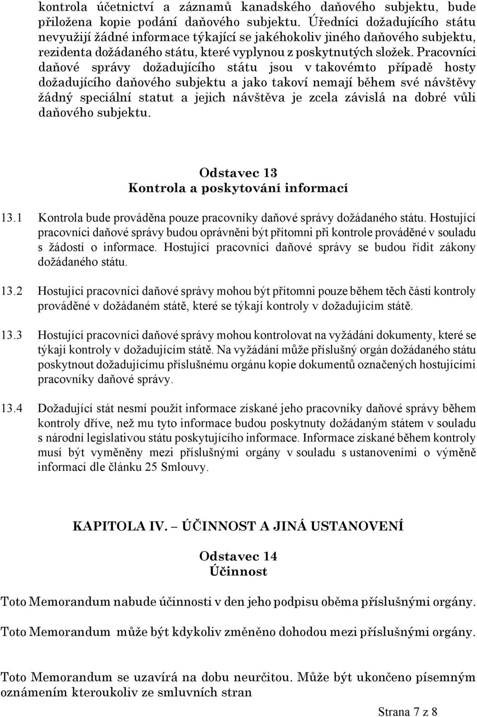 Pracovníci daňové správy dožadujícího státu jsou v takovémto případě hosty dožadujícího daňového subjektu a jako takoví nemají během své návštěvy žádný speciální statut a jejich návštěva je zcela