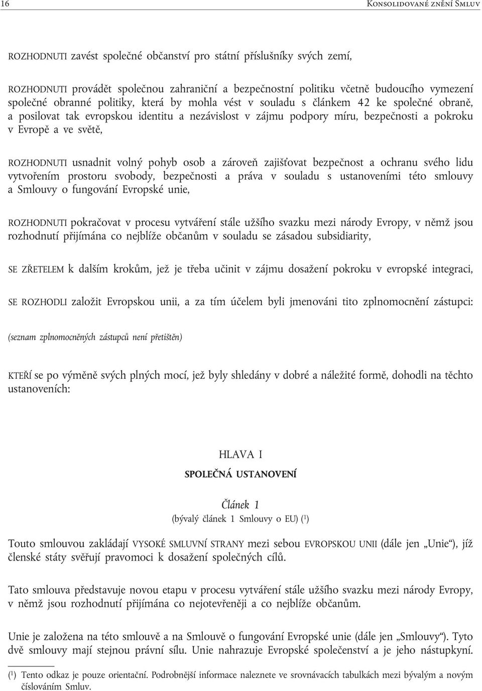 .3.2010 ROZHODNUTI zavést společné občanství pro státní příslušníky svých zemí, ROZHODNUTI provádět společnou zahraniční a bezpečnostní politiku včetně budoucího vymezení společné obranné politiky,