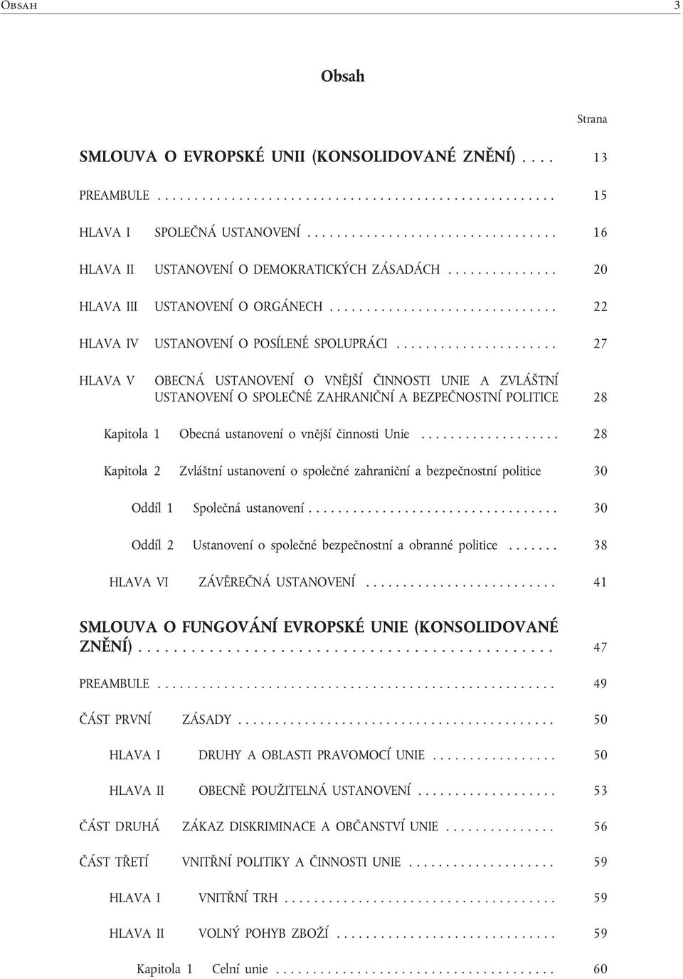 ..................... 27 HLAVA V OBECNÁ USTANOVENÍ O VNĚJŠÍ ČINNOSTI UNIE A ZVLÁŠTNÍ USTANOVENÍ O SPOLEČNÉ ZAHRANIČNÍ A BEZPEČNOSTNÍ POLITICE 28 Kapitola 1 Obecná ustanovení o vnější činnosti Unie.