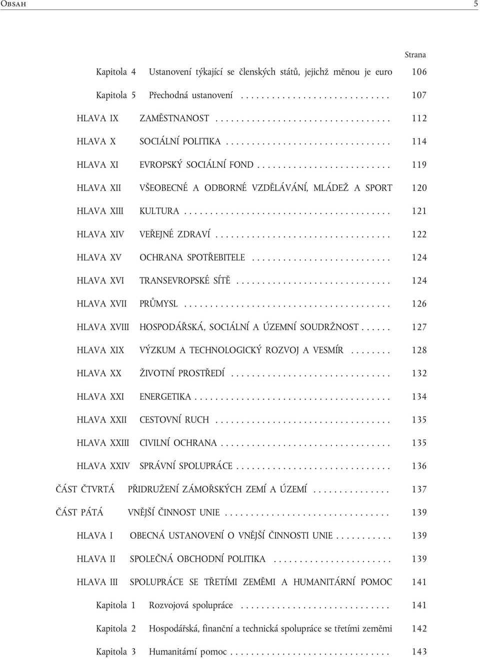 ......................... 119 HLAVA XII VŠEOBECNÉ A ODBORNÉ VZDĚLÁVÁNÍ, MLÁDEŽ A SPORT 120 HLAVA XIII KULTURA.... 121 HLAVA XIV VEŘEJNÉ ZDRAVÍ.................................. 122 HLAVA XV OCHRANA SPOTŘEBITELE.