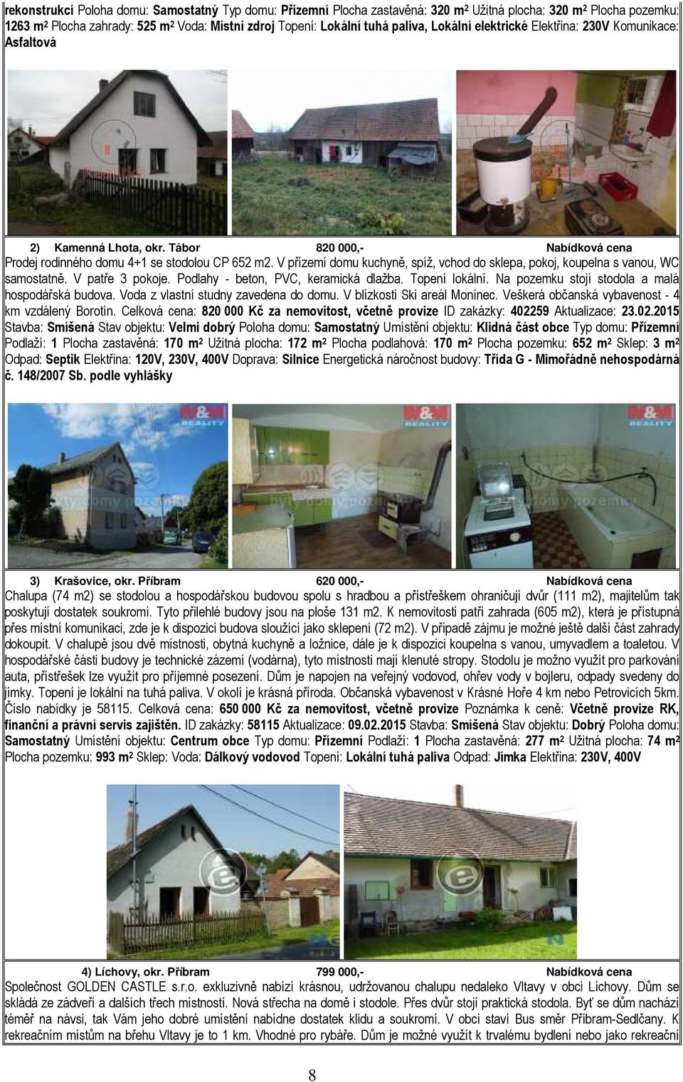 V přízemí domu kuchyně, spíž, vchod do sklepa, pokoj, koupelna s vanou, WC samostatně. V patře 3 pokoje. Podlahy - beton, PVC, keramická dlažba. Topení lokální.