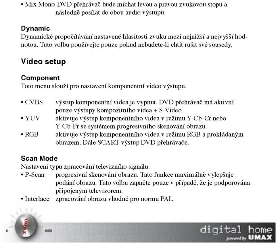 DVD přehrávač má aktivní pouze výstupy kompozitního videa + S-Video. aktivuje výstup komponentního videa v režimu Y-Cb-Cr nebo Y-Cb-Pr se systémem progresivního skenování obrazu.