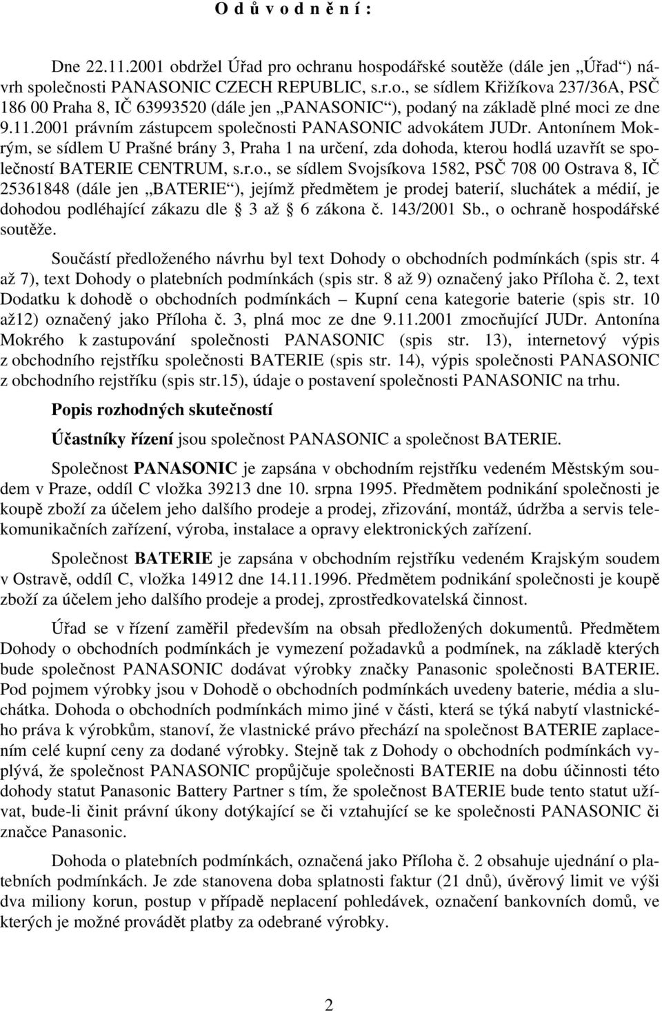 ečnosti PANASONIC advokátem JUDr. Antonínem Mokrým, se sídlem U Prašné brány 3, Praha 1 na určení, zda dohoda, kterou hodlá uzavřít se společností BATERIE CENTRUM, s.r.o., se sídlem Svojsíkova 1582, PSČ 708 00 Ostrava 8, IČ 25361848 (dále jen BATERIE ), jejímž předmětem je prodej baterií, sluchátek a médií, je dohodou podléhající zákazu dle 3 až 6 zákona č.