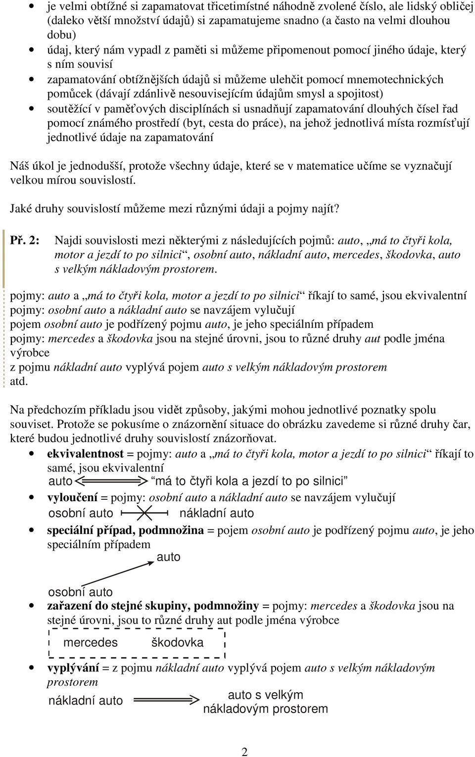spojitost) soutěžící v paměťových disciplínách si usnadňují zapamatování dlouhých čísel řad pomocí známého prostředí (byt, cesta do práce), na jehož jednotlivá místa rozmísťují jednotlivé údaje na