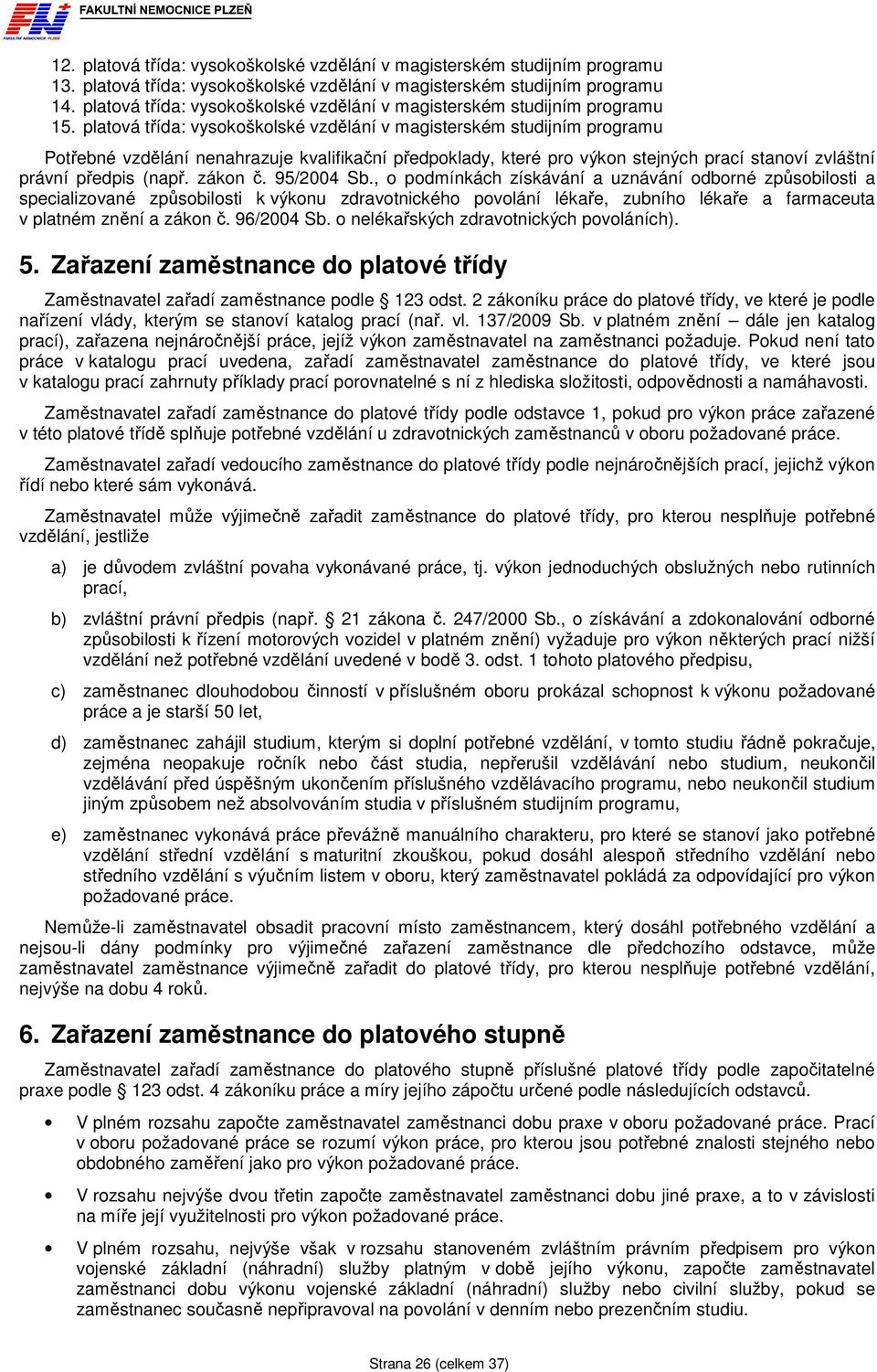 platová třída: vysokoškolské vzdělání v magisterském studijním programu Potřebné vzdělání nenahrazuje kvalifikační předpoklady, které pro výkon stejných prací stanoví zvláštní právní předpis (např.