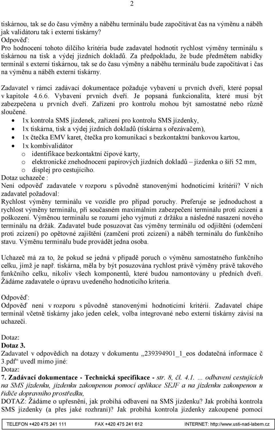 Za předpokladu, že bude předmětem nabídky terminál s externí tiskárnou, tak se do času výměny a náběhu terminálu bude započítávat i čas na výměnu a náběh externí tiskárny.