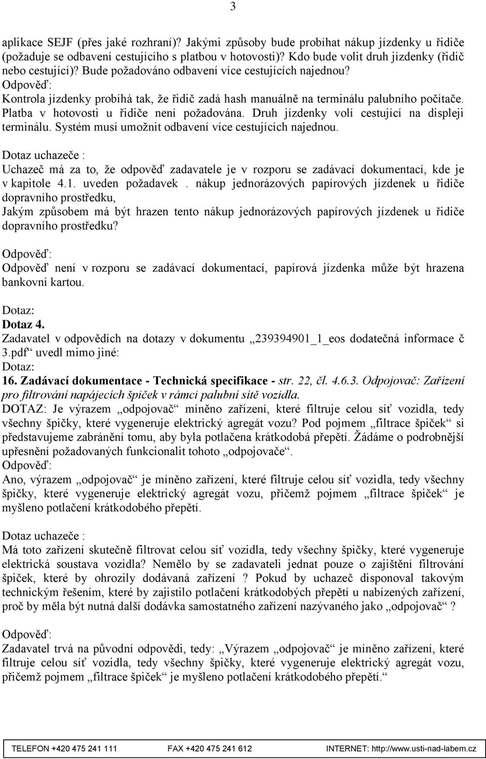 Platba v hotovosti u řidiče není požadována. Druh jízdenky volí cestující na displeji terminálu. Systém musí umožnit odbavení více cestujících najednou.