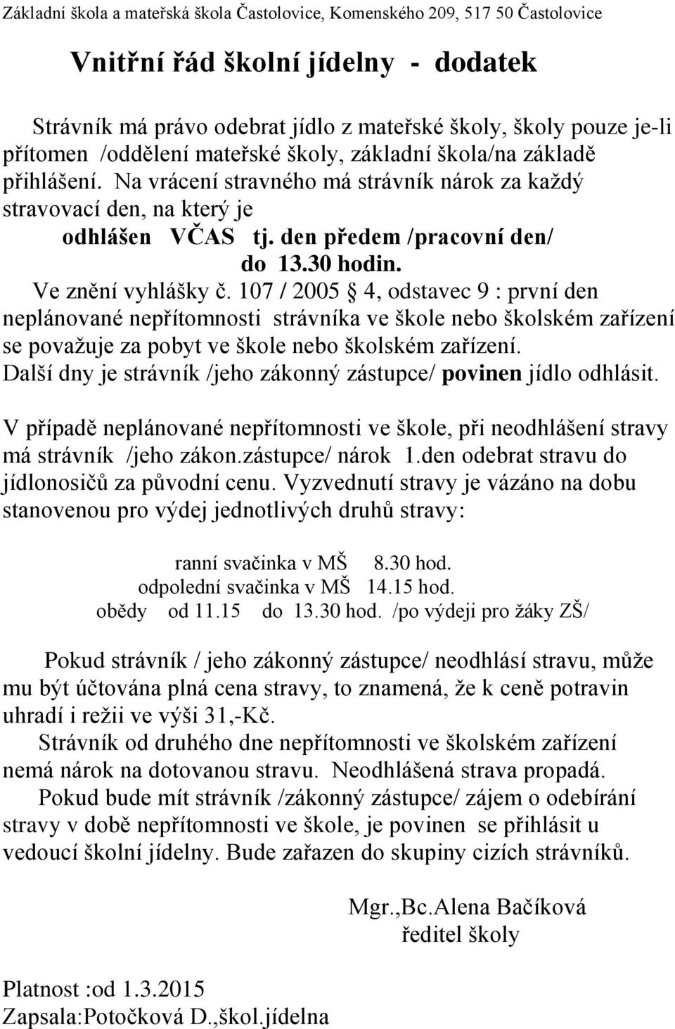 Ve znění vyhlášky č. 107 / 2005 4, odstavec 9 : první den neplánované nepřítomnosti strávníka ve škole nebo školském zařízení se považuje za pobyt ve škole nebo školském zařízení.