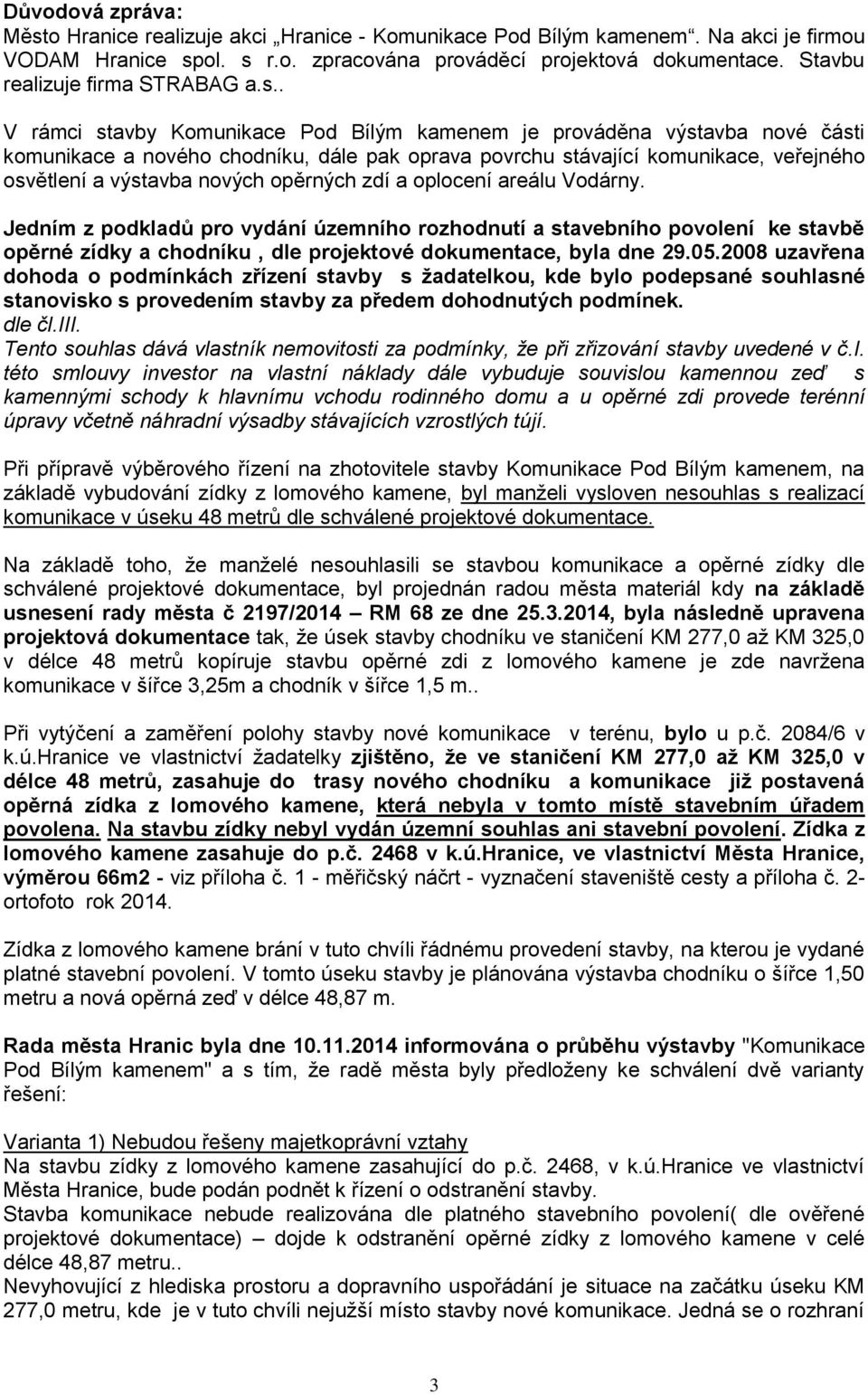 . V rámci stavby Komunikace Pod Bílým kamenem je prováděna výstavba nové části komunikace a nového chodníku, dále pak oprava povrchu stávající komunikace, veřejného osvětlení a výstavba nových