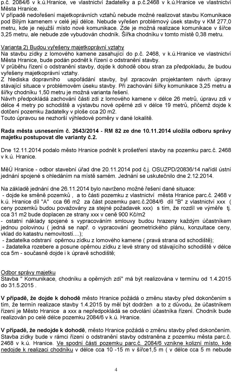 Nebude vyřešen problémový úsek stavby v KM 277,0 metru, kde je nejužší místo nové komunikace. Zde je možná realizace komunikace v šířce 3,25 metru, ale nebude zde vybudován chodník.