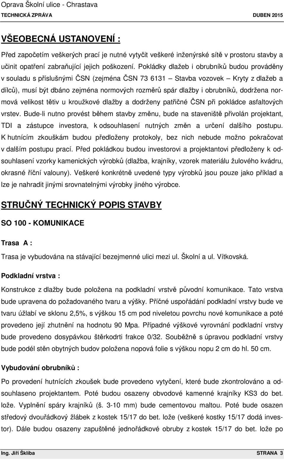 Pokládky dlažeb i obrubníků budou prováděny v souladu s příslušnými ČSN (zejména ČSN 73 6131 Stavba vozovek Kryty z dlažeb a dílců), musí být dbáno zejména normových rozměrů spár dlažby i obrubníků,