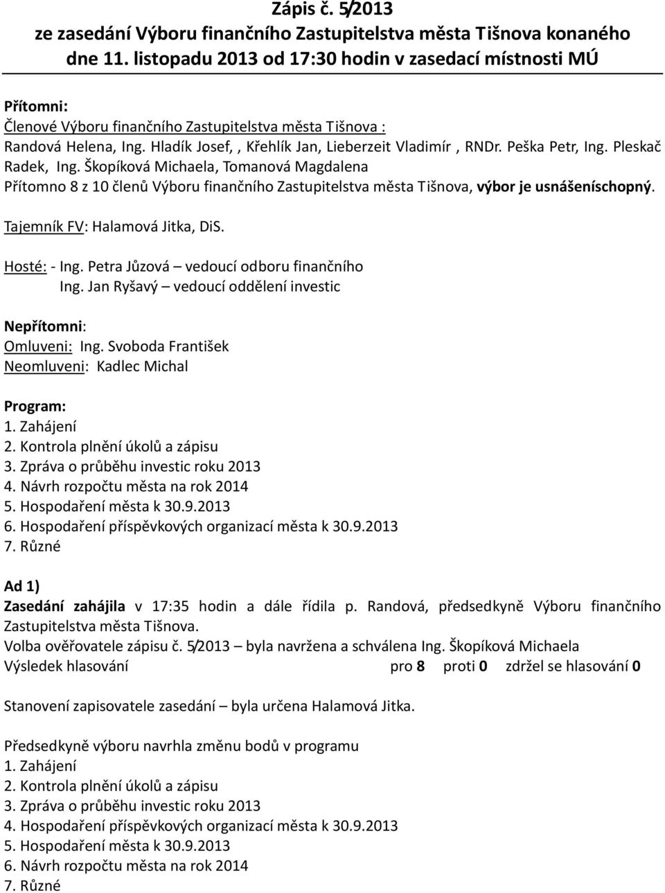 Peška Petr, Ing. Pleskač Radek, Ing. Škopíková Michaela, Tomanová Magdalena Přítomno 8 z 10 členů Výboru finančního Zastupitelstva města Tišnova, výbor je usnášeníschopný.