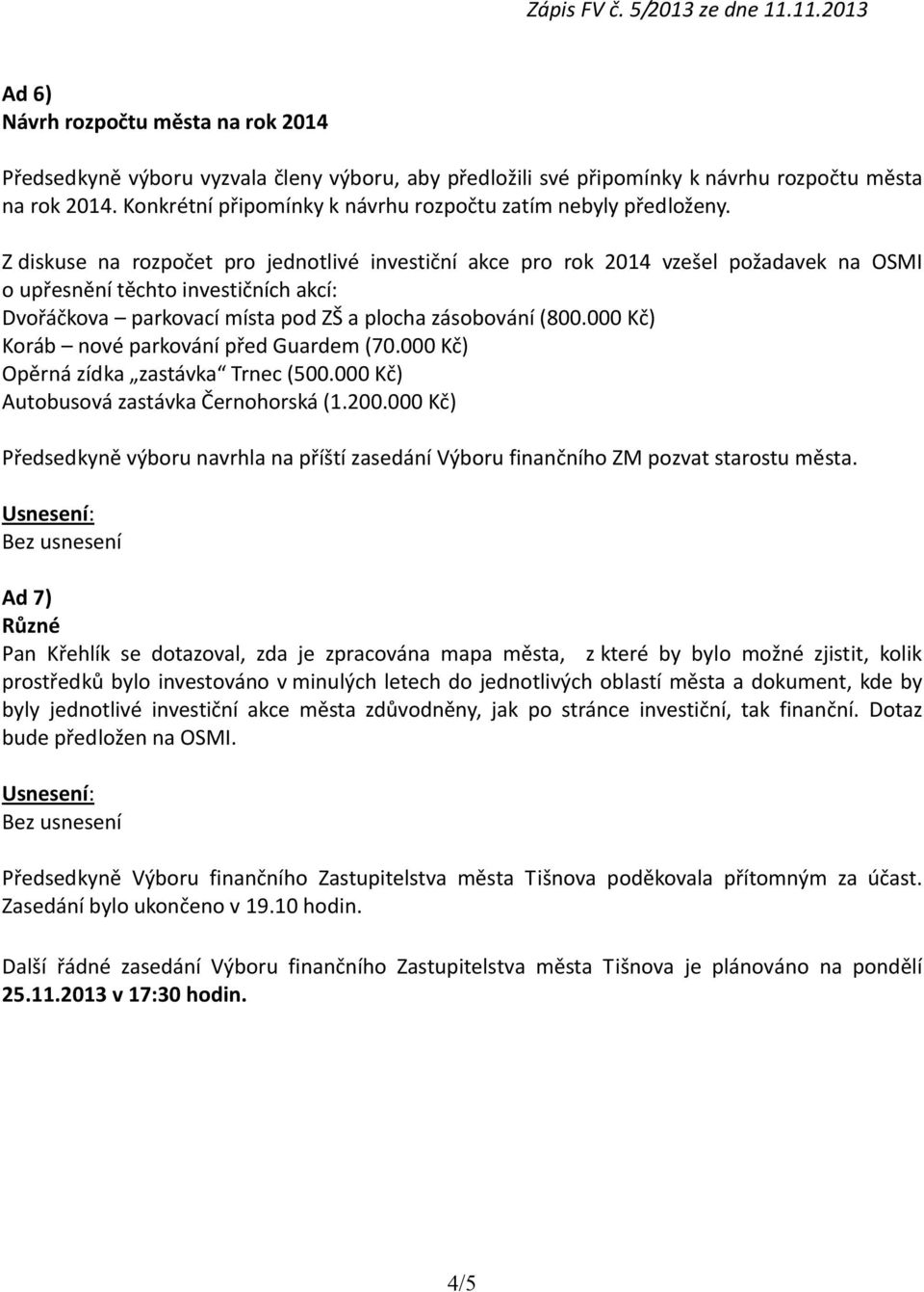 Z diskuse na rozpočet pro jednotlivé investiční akce pro rok 2014 vzešel požadavek na OSMI o upřesnění těchto investičních akcí: Dvořáčkova parkovací místa pod ZŠ a plocha zásobování (800.