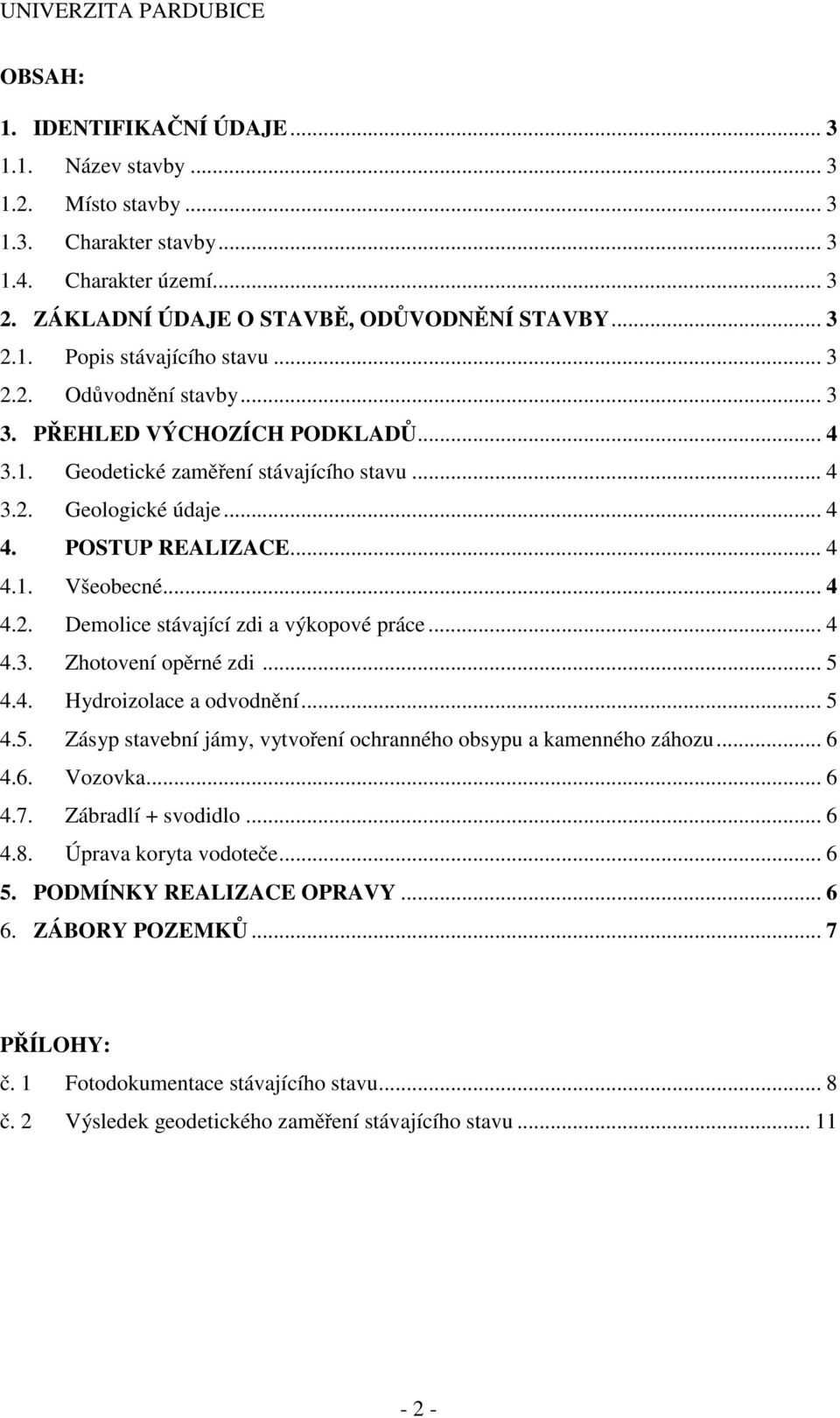 .. 4 4. POSTUP REALIZACE... 4 4.1. Všeobecné... 4 4.2. Demolice stávající zdi a výkopové práce... 4 4.3. Zhotovení opěrné zdi... 5 4.4. Hydroizolace a odvodnění... 5 4.5. Zásyp stavební jámy, vytvoření ochranného obsypu a kamenného záhozu.