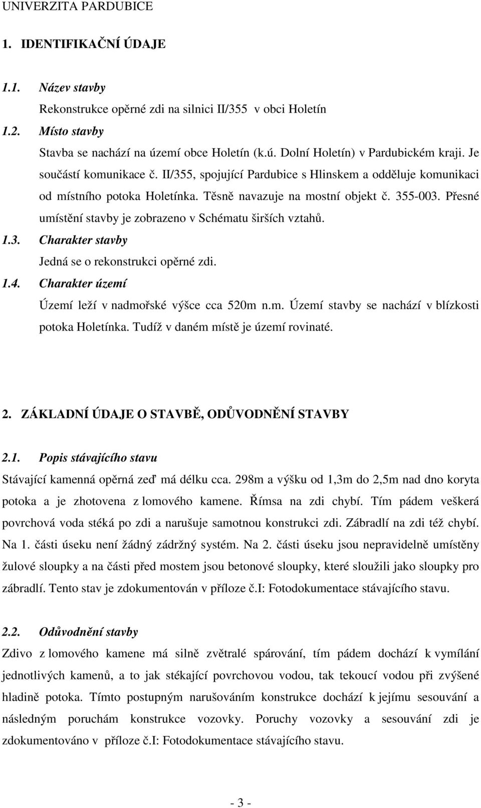 Přesné umístění stavby je zobrazeno v Schématu širších vztahů. 1.3. Charakter stavby Jedná se o rekonstrukci opěrné zdi. 1.4. Charakter území Území leží v nadmořské výšce cca 520m n.m. Území stavby se nachází v blízkosti potoka Holetínka.
