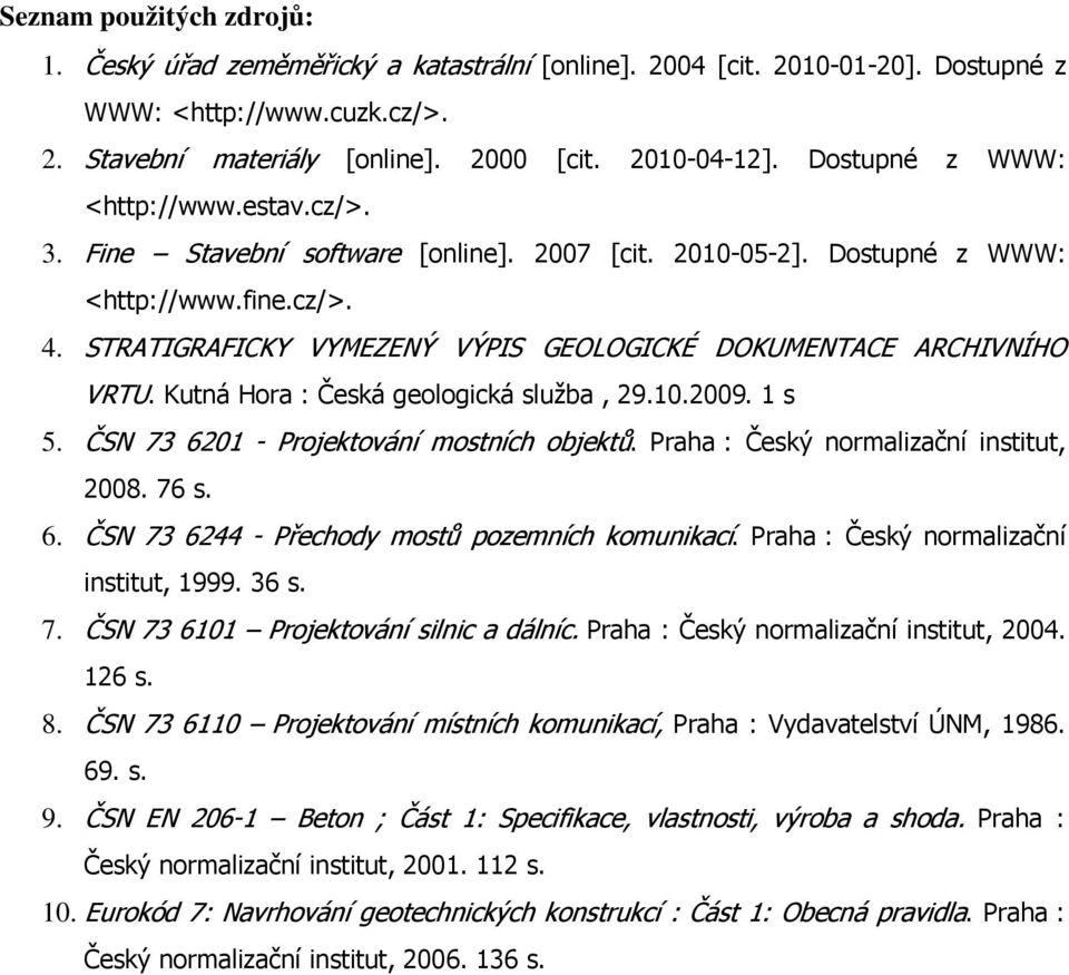 STRATIGRAFICKY VYMEZENÝ VÝPIS GEOLOGICKÉ DOKUMENTACE ARCHIVNÍHO VRTU. Kutná Hora : Česká geologická služba, 29.10.2009. 1 s 5. ČSN 73 6201 - Projektování mostních objektů.