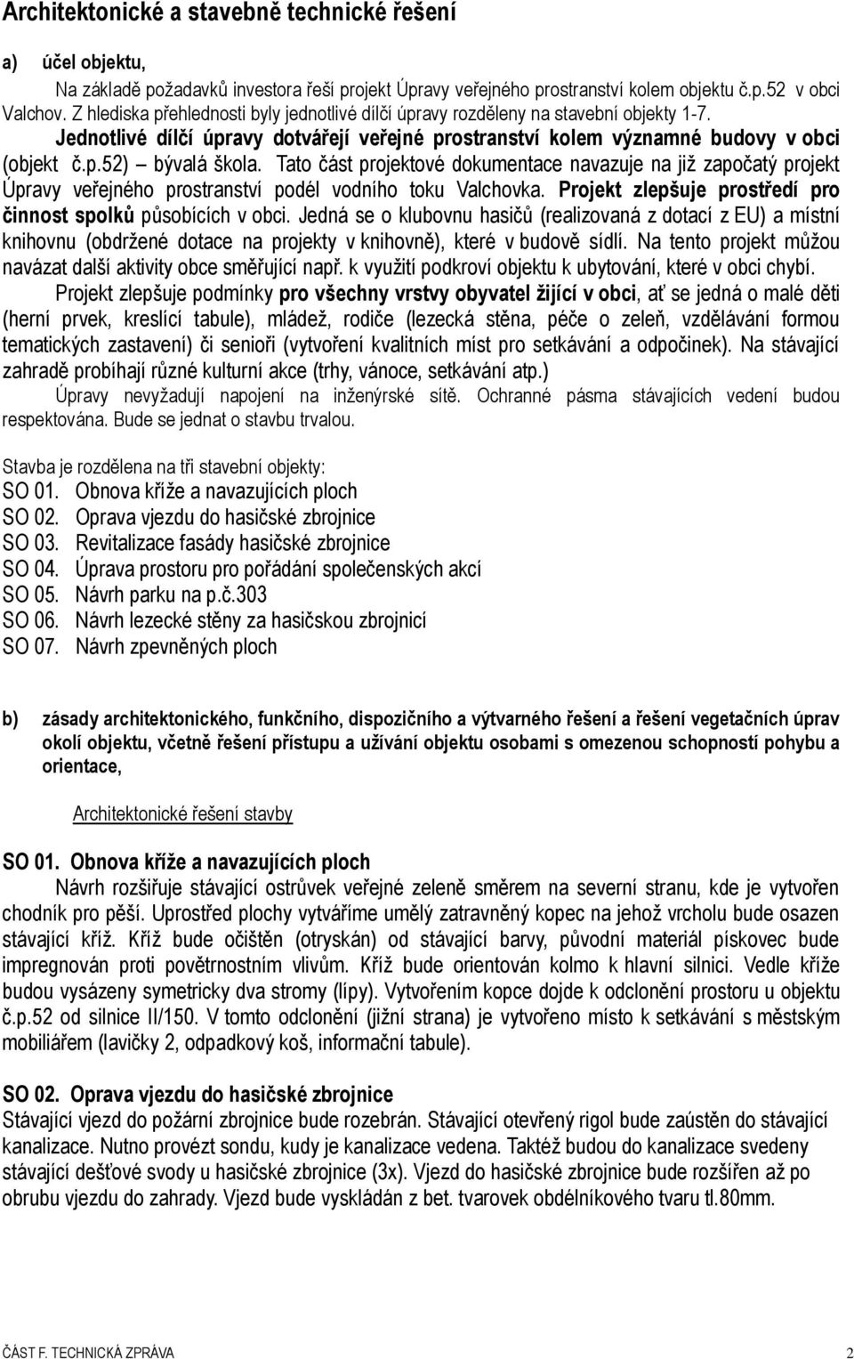 Tato část projektové dokumentace navazuje na již započatý projekt Úpravy veřejného prostranství podél vodního toku Valchovka. Projekt zlepšuje prostředí pro činnost spolků působících v obci.