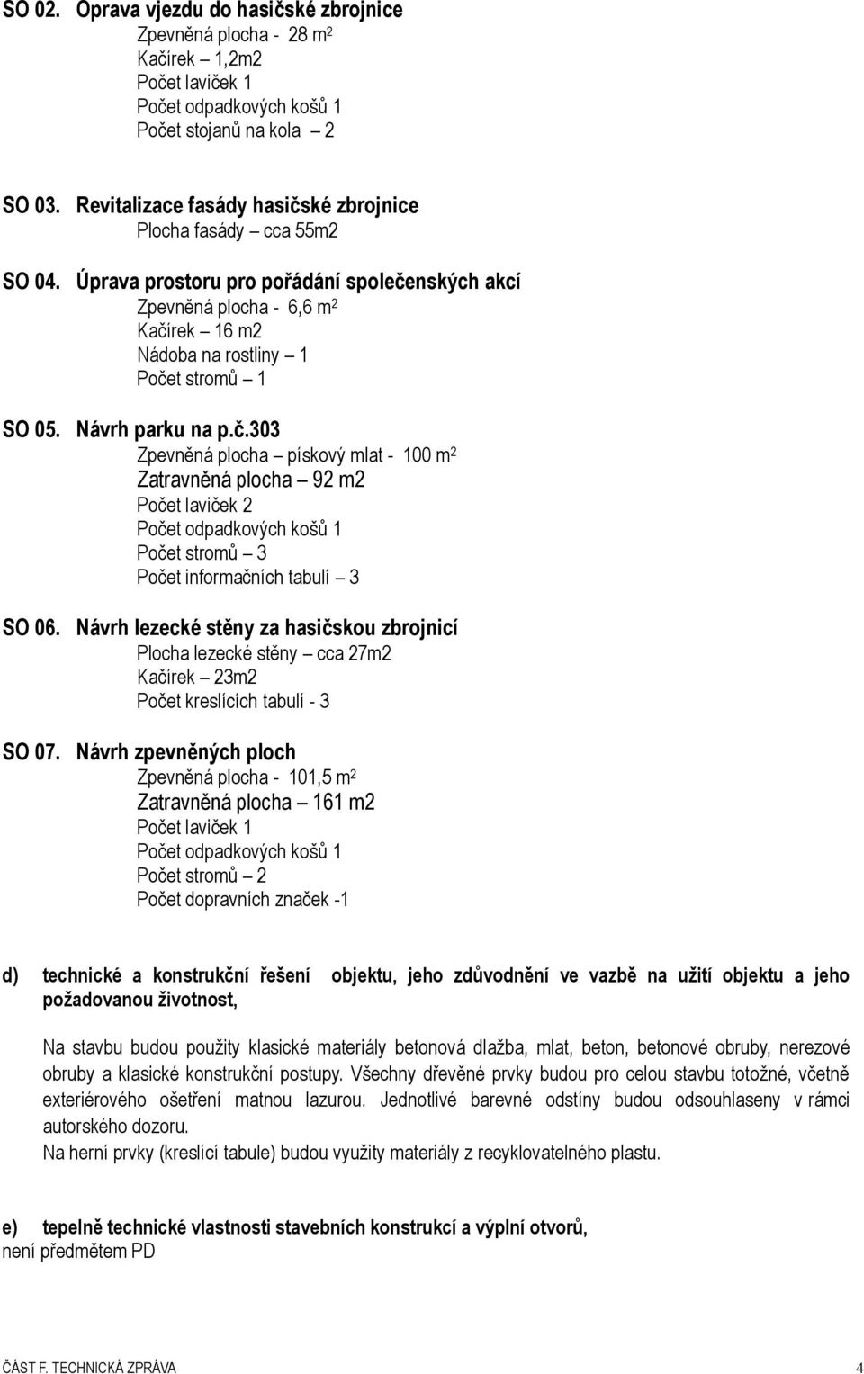 Návrh parku na p.č.303 Zpevněná plocha pískový mlat - 100 m 2 Zatravněná plocha 92 m2 Počet laviček 2 Počet odpadkových košů 1 Počet stromů 3 Počet informačních tabulí 3 SO 06.