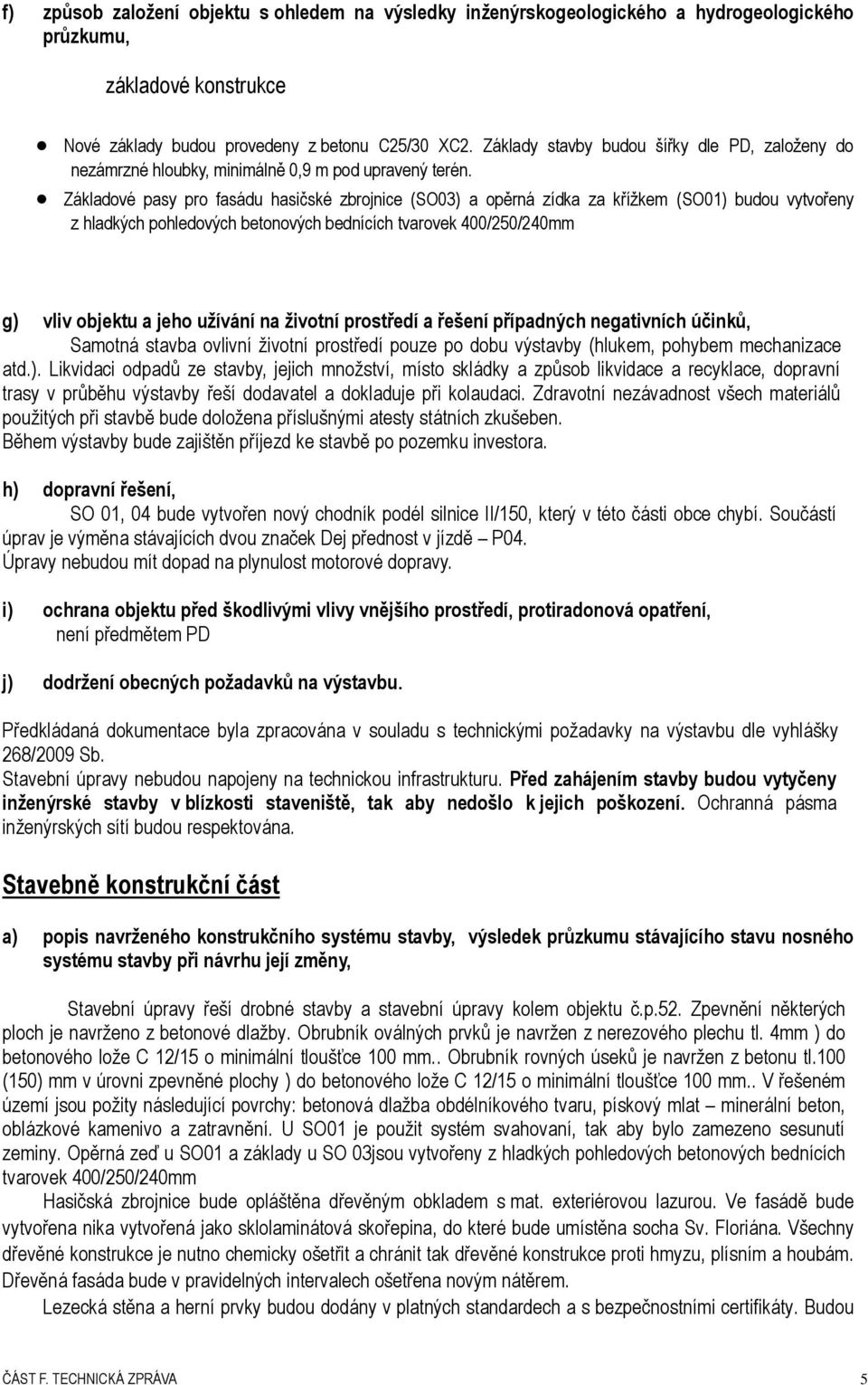 Základové pasy pro fasádu hasičské zbrojnice (SO03) a opěrná zídka za křížkem (SO01) budou vytvořeny z hladkých pohledových betonových bednících tvarovek 400/250/240mm g) vliv objektu a jeho užívání