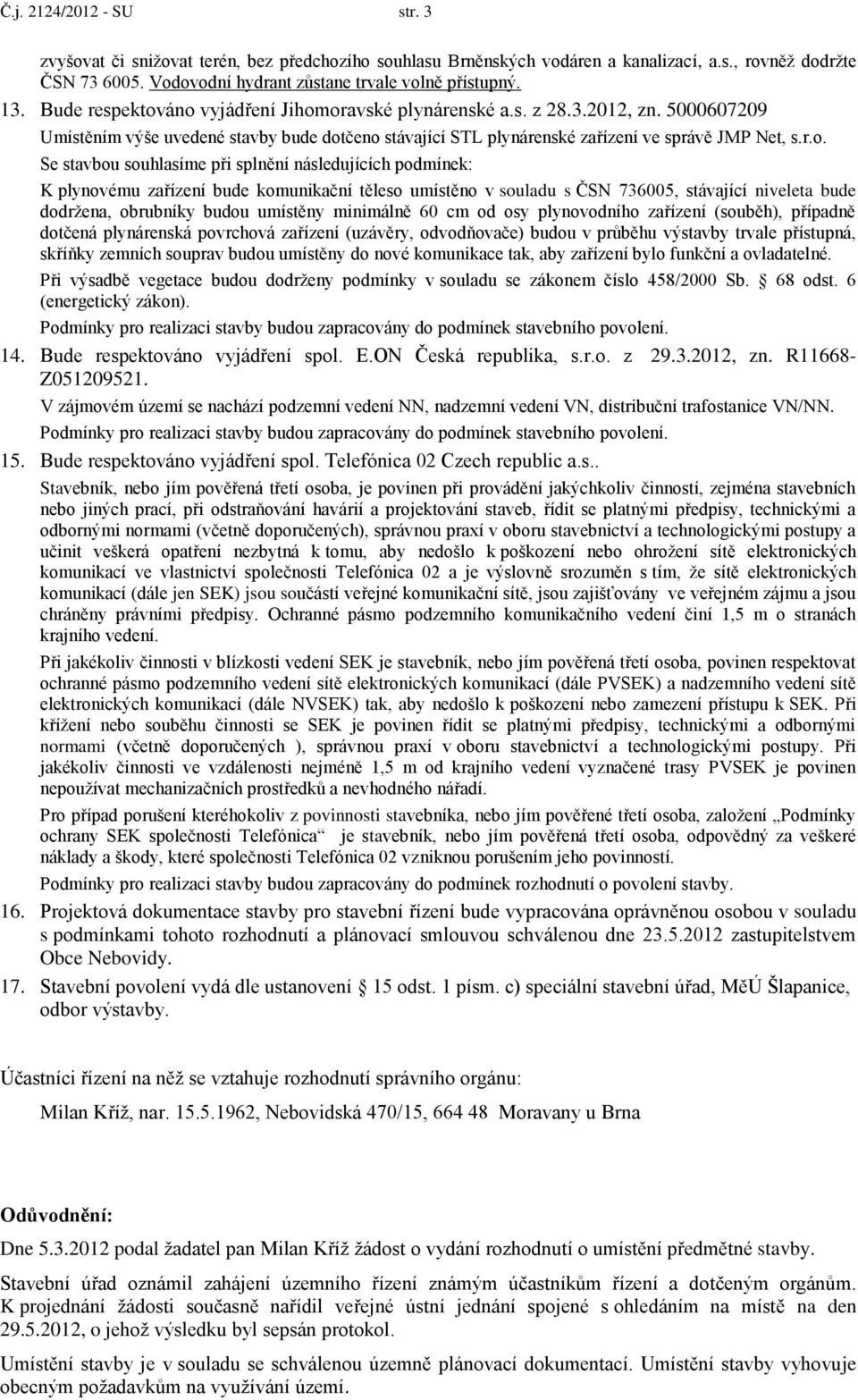 áno vyjádření Jihomoravské plynárenské a.s. z 28.3.2012, zn. 5000607209 Umístěním výše uvedené stavby bude dotčeno stávající STL plynárenské zařízení ve správě JMP Net, s.r.o. Se stavbou souhlasíme