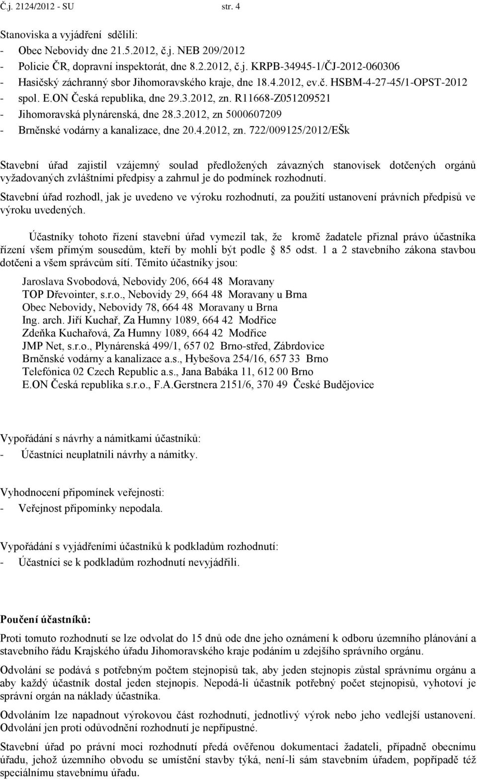 4.2012, zn. 722/009125/2012/EŠk Stavební úřad zajistil vzájemný soulad předložených závazných stanovisek dotčených orgánů vyžadovaných zvláštními předpisy a zahrnul je do podmínek rozhodnutí.