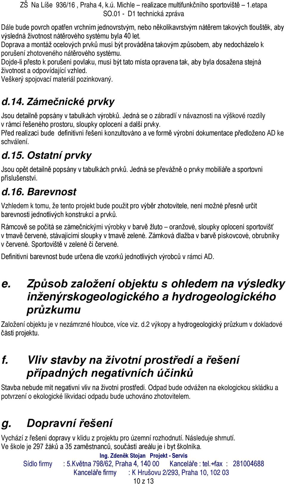 Dojde-li přesto k porušení povlaku, musí být tato místa opravena tak, aby byla dosažena stejná životnost a odpovídající vzhled. Veškerý spojovací materiál pozinkovaný. d.14.