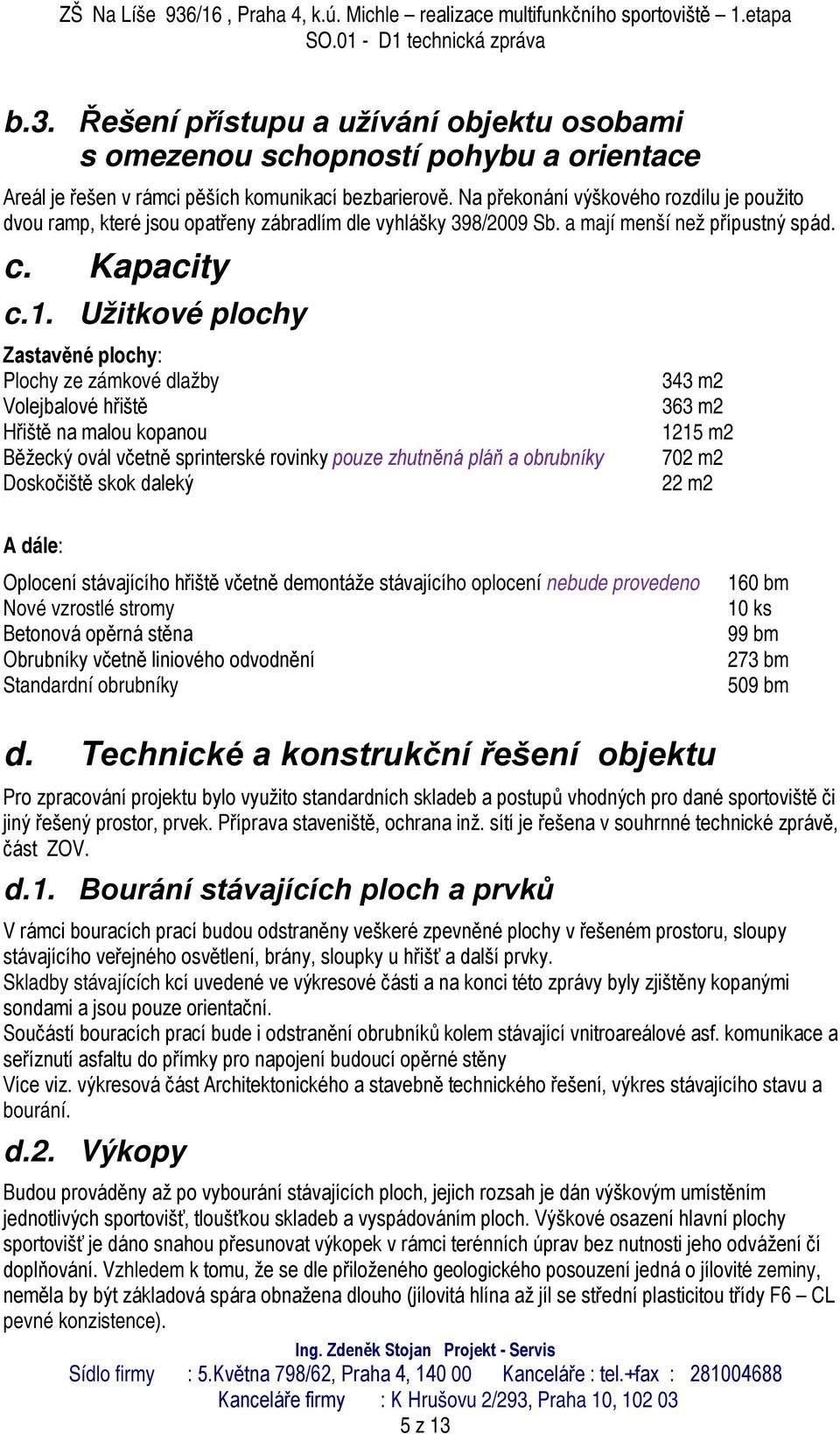 Užitkové plochy Zastavěné plochy: Plochy ze zámkové dlažby Volejbalové hřiště Hřiště na malou kopanou Běžecký ovál včetně sprinterské rovinky pouze zhutněná pláň a obrubníky Doskočiště skok daleký