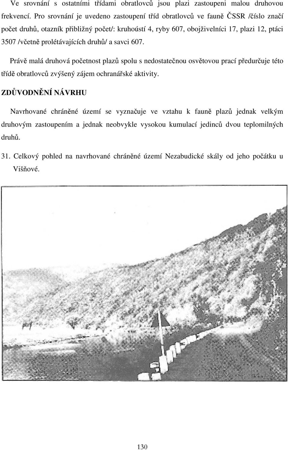 /včetně prolétávajících druhů/ a savci 607. Právě malá druhová početnost plazů spolu s nedostatečnou osvětovou prací předurčuje této třídě obratlovců zvýšený zájem ochranářské aktivity.