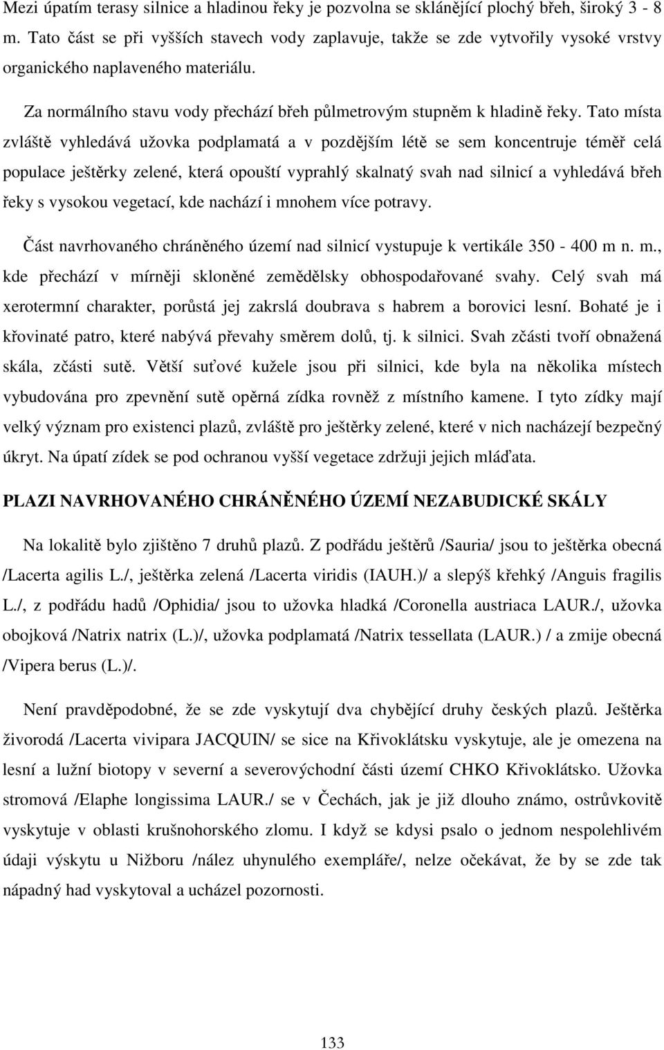 Tato místa zvláště vyhledává užovka podplamatá a v pozdějším létě se sem koncentruje téměř celá populace ještěrky zelené, která opouští vyprahlý skalnatý svah nad silnicí a vyhledává břeh řeky s