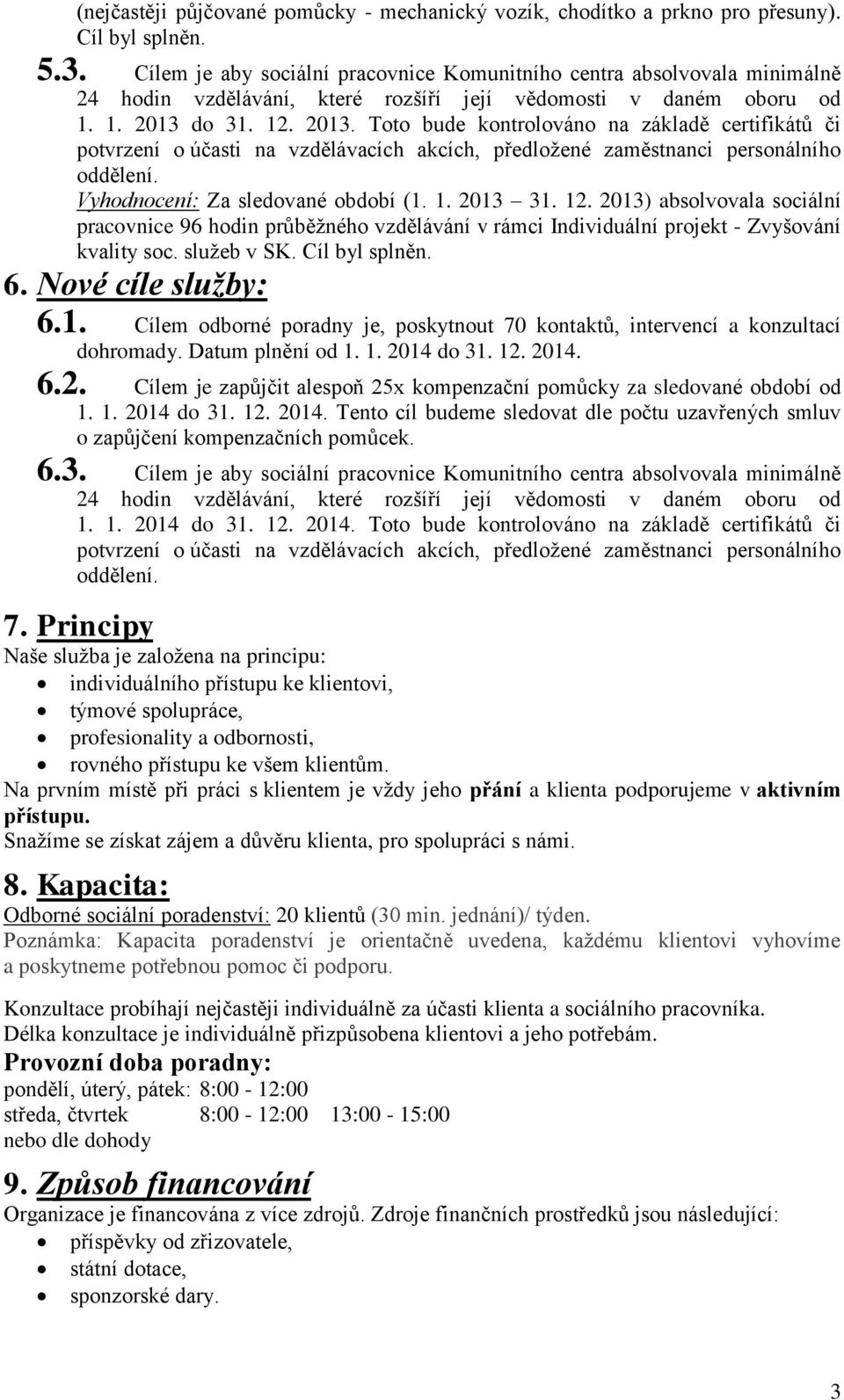 do 31. 12. 2013. Toto bude kontrolováno na základě certifikátů či potvrzení o účasti na vzdělávacích akcích, předložené zaměstnanci personálního oddělení. Vyhodnocení: Za sledované období (1. 1. 2013 31.