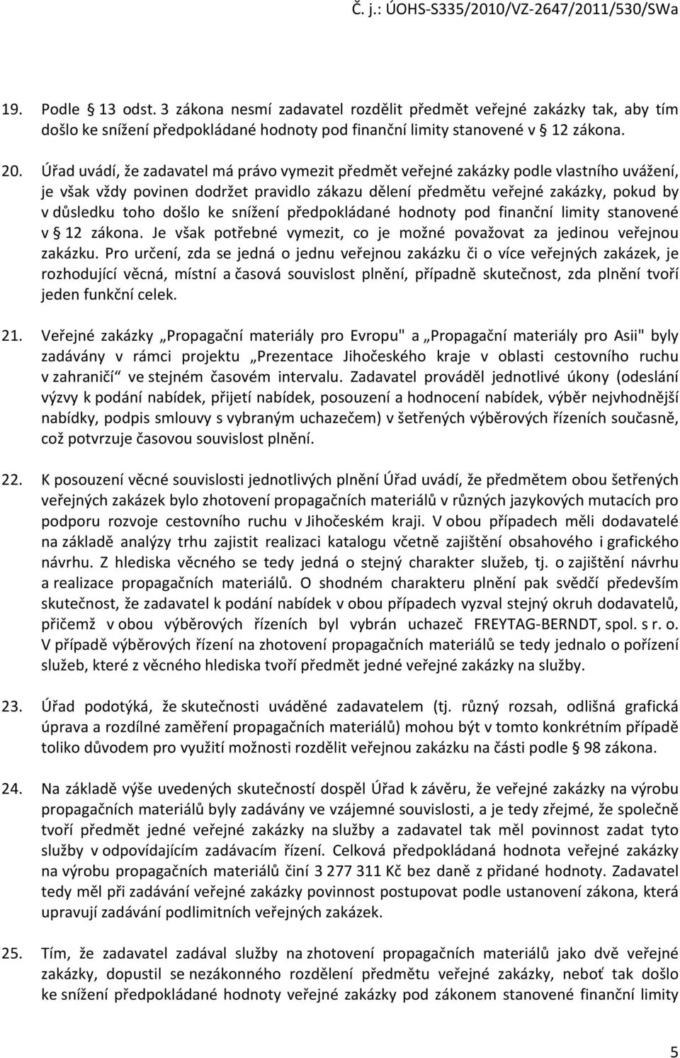 ke snížení předpokládané hodnoty pod finanční limity stanovené v 12 zákona. Je však potřebné vymezit, co je možné považovat za jedinou veřejnou zakázku.