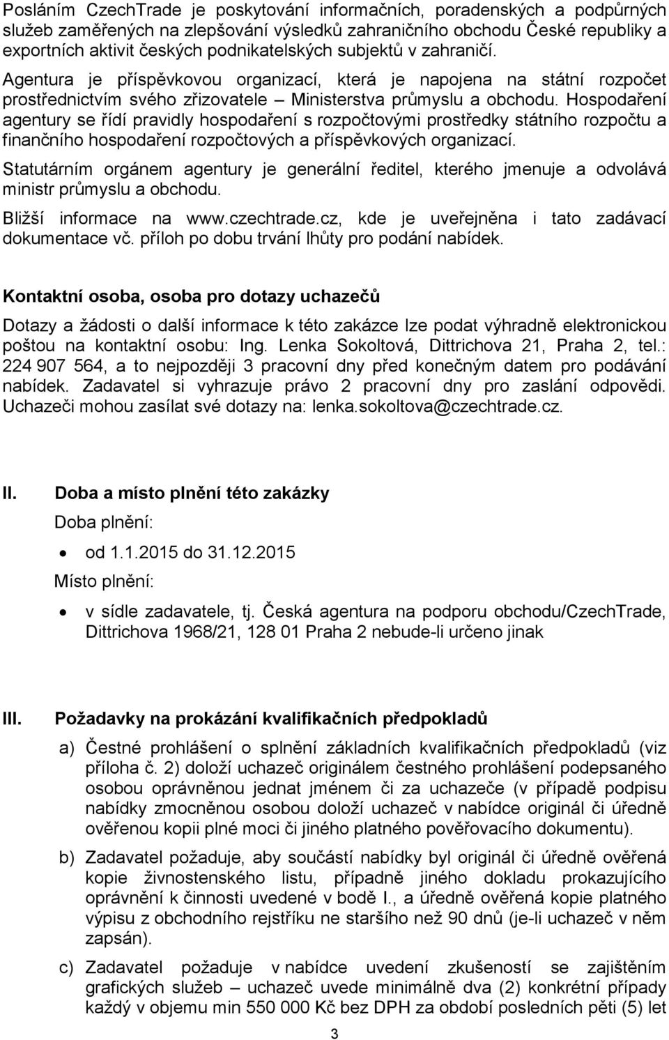 Hospodaření agentury se řídí pravidly hospodaření s rozpočtovými prostředky státního rozpočtu a finančního hospodaření rozpočtových a příspěvkových organizací.