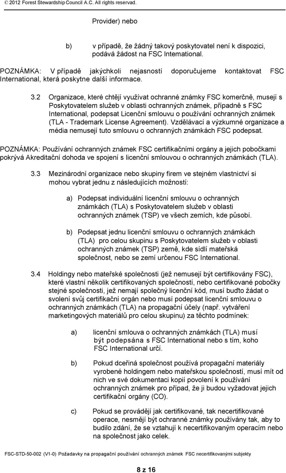 2 Organizace, které chtějí využívat ochranné známky FSC komerčně, musejí s Poskytovatelem služeb v oblasti ochranných známek, případně s FSC International, podepsat Licenční smlouvu o používání